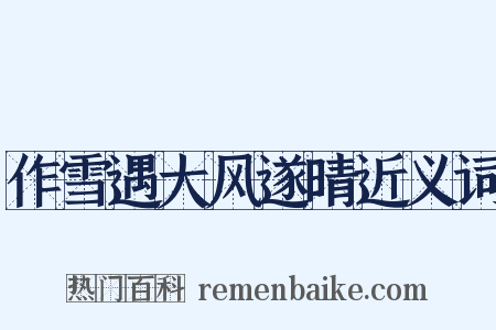 作雪遇大风遂晴近义词是什么意思的图片